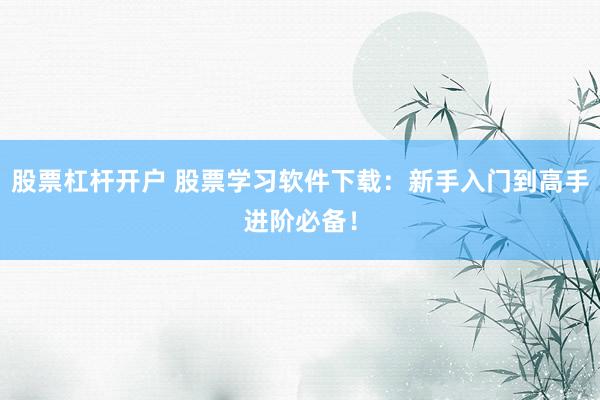 股票杠杆开户 股票学习软件下载：新手入门到高手进阶必备！