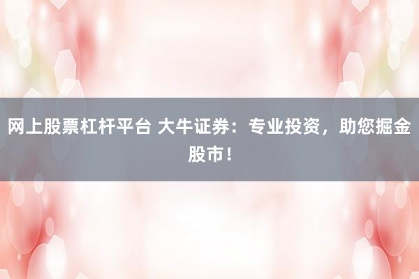 网上股票杠杆平台 大牛证券：专业投资，助您掘金股市！