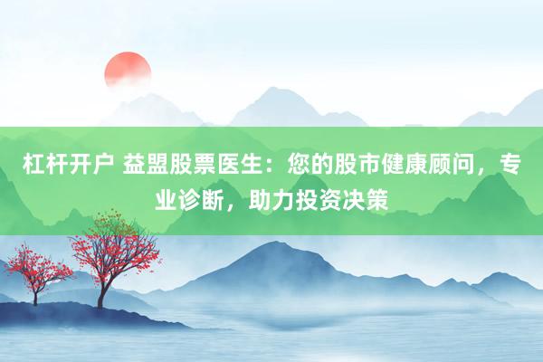 杠杆开户 益盟股票医生：您的股市健康顾问，专业诊断，助力投资决策