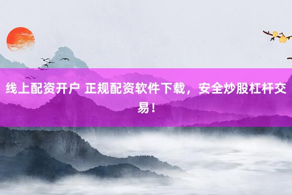 线上配资开户 正规配资软件下载，安全炒股杠杆交易！