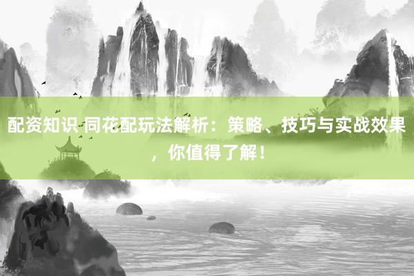 配资知识 同花配玩法解析：策略、技巧与实战效果，你值得了解！