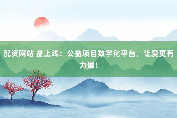 配资网站 益上线：公益项目数字化平台，让爱更有力量！