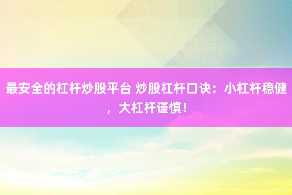 最安全的杠杆炒股平台 炒股杠杆口诀：小杠杆稳健，大杠杆谨慎！