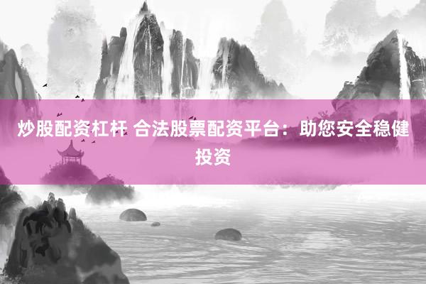 炒股配资杠杆 合法股票配资平台：助您安全稳健投资