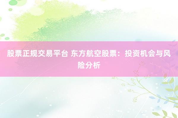 股票正规交易平台 东方航空股票：投资机会与风险分析