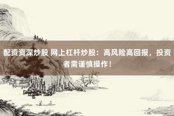 配资资深炒股 网上杠杆炒股：高风险高回报，投资者需谨慎操作！
