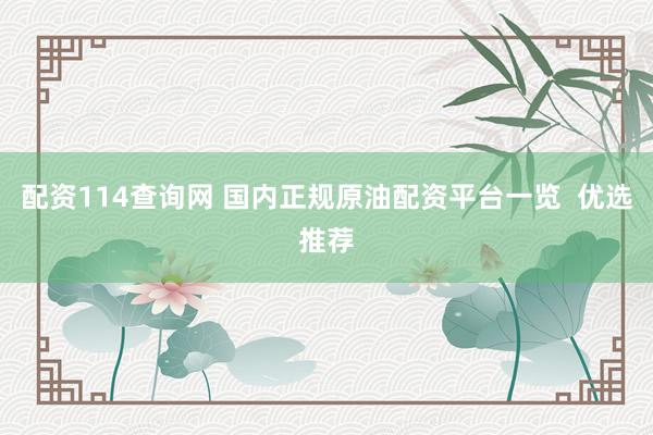 配资114查询网 国内正规原油配资平台一览  优选推荐