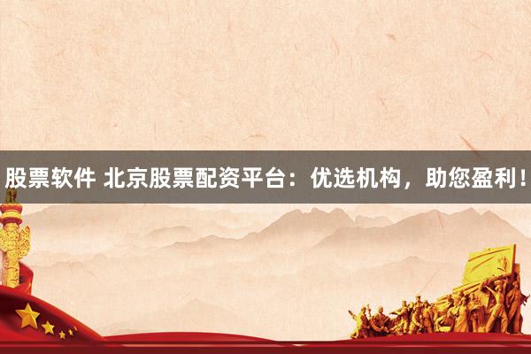 股票软件 北京股票配资平台：优选机构，助您盈利！