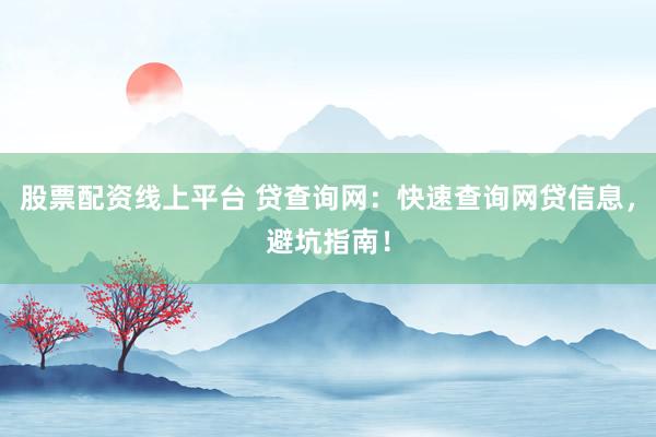 股票配资线上平台 贷查询网：快速查询网贷信息，避坑指南！