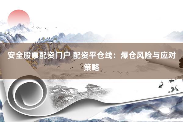 安全股票配资门户 配资平仓线：爆仓风险与应对策略