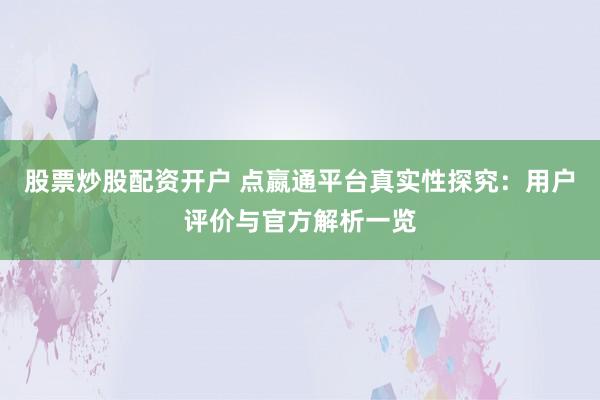股票炒股配资开户 点嬴通平台真实性探究：用户评价与官方解析一览