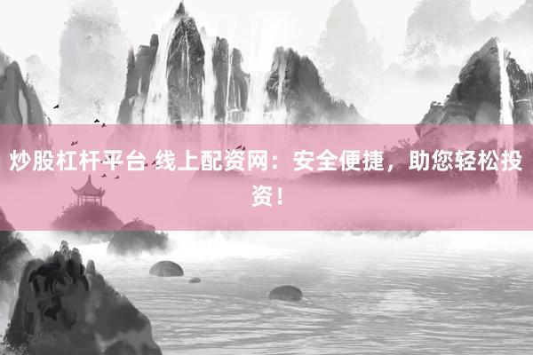 炒股杠杆平台 线上配资网：安全便捷，助您轻松投资！