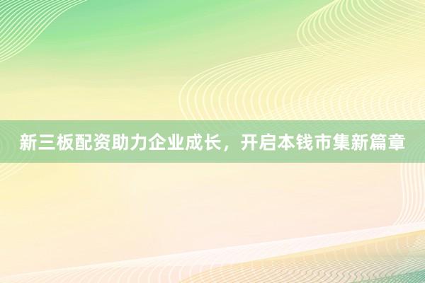 新三板配资助力企业成长，开启本钱市集新篇章