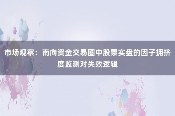 市场观察：南向资金交易圈中股票实盘的因子拥挤度监测对失效逻辑