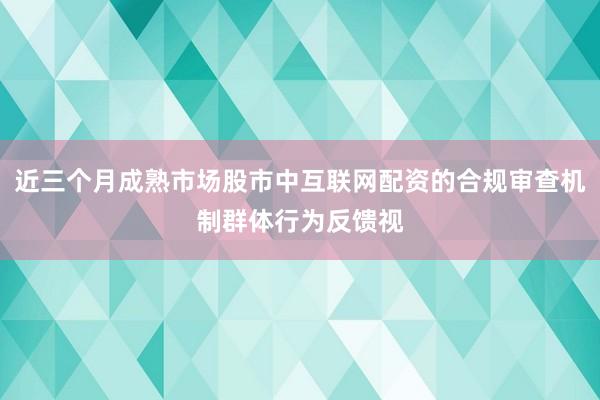 近三个月成熟市场股市中互联网配资的合规审查机制群体行为反馈视