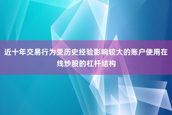 近十年交易行为受历史经验影响较大的账户使用在线炒股的杠杆结构