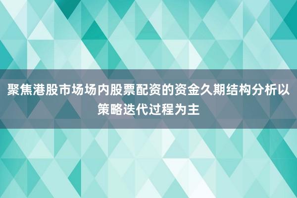 聚焦港股市场场内股票配资的资金久期结构分析以策略迭代过程为主
