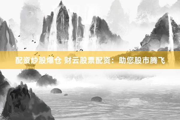 配资炒股爆仓 财云股票配资：助您股市腾飞