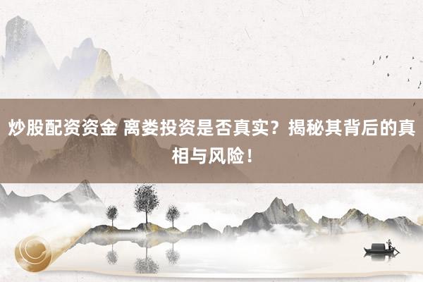 炒股配资资金 离娄投资是否真实？揭秘其背后的真相与风险！
