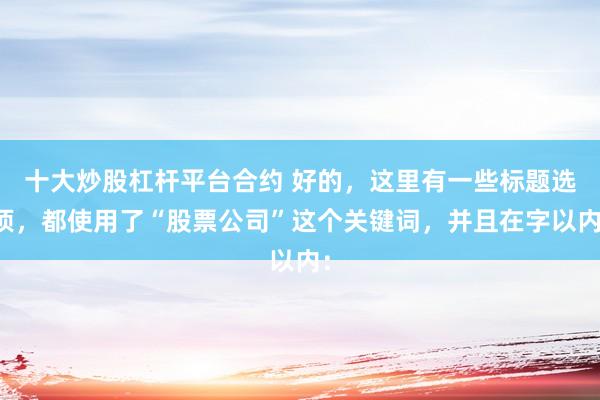 十大炒股杠杆平台合约 好的，这里有一些标题选项，都使用了“股票公司”这个关键词，并且在字以内：