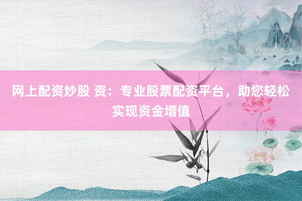 网上配资炒股 资：专业股票配资平台，助您轻松实现资金增值
