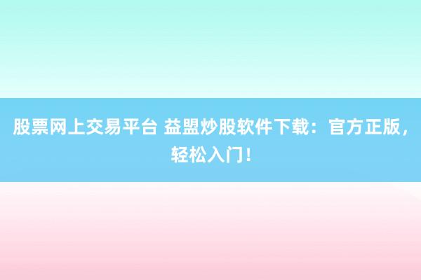 股票网上交易平台 益盟炒股软件下载：官方正版，轻松入门！