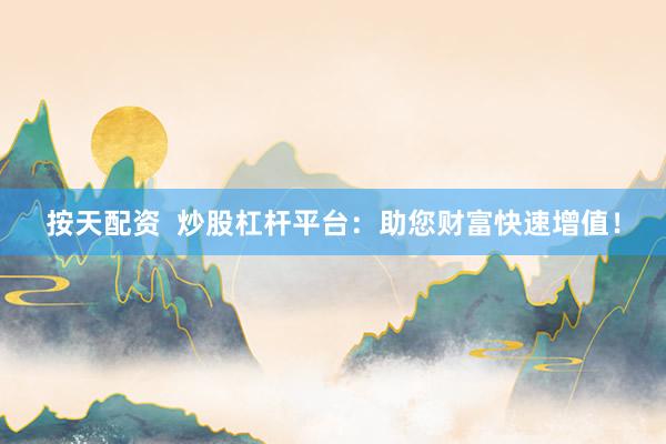 按天配资  炒股杠杆平台：助您财富快速增值！
