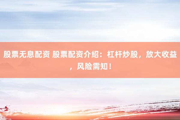股票无息配资 股票配资介绍：杠杆炒股，放大收益，风险需知！