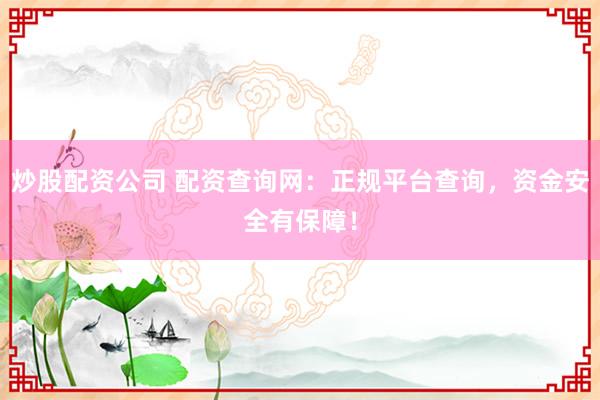 炒股配资公司 配资查询网：正规平台查询，资金安全有保障！
