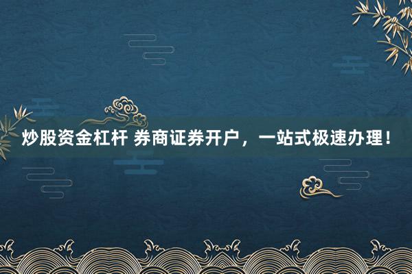 炒股资金杠杆 券商证券开户，一站式极速办理！